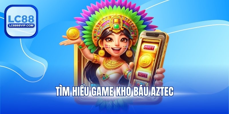 Tìm hiểu game kho báu Aztec